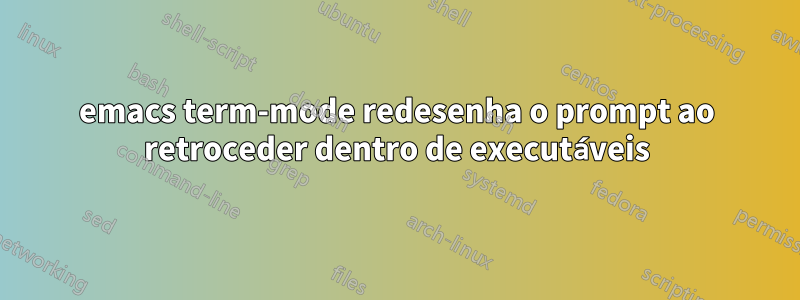 emacs term-mode redesenha o prompt ao retroceder dentro de executáveis