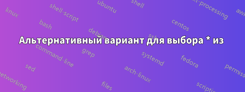 Альтернативный вариант для выбора * из