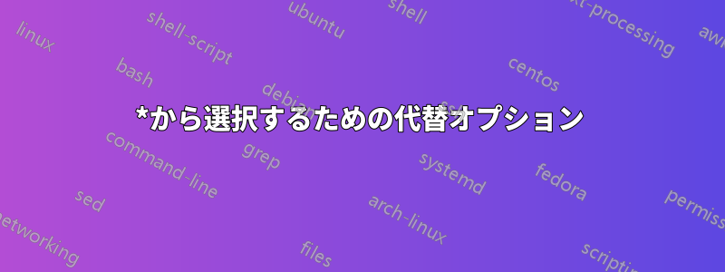 *から選択するための代替オプション