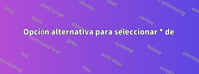 Opción alternativa para seleccionar * de