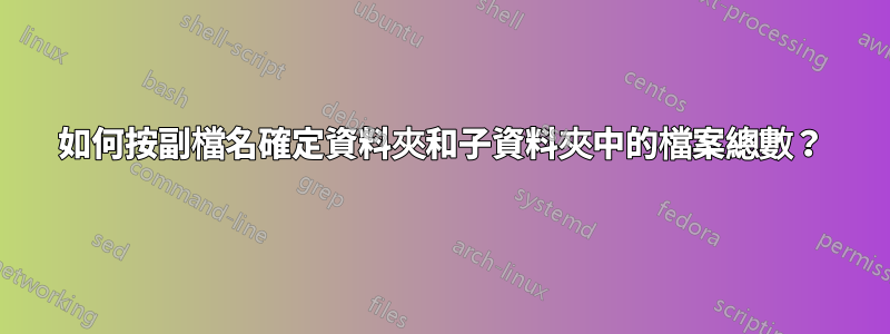 如何按副檔名確定資料夾和子資料夾中的檔案總數？