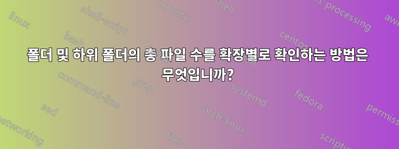 폴더 및 하위 폴더의 총 파일 수를 확장별로 확인하는 방법은 무엇입니까?