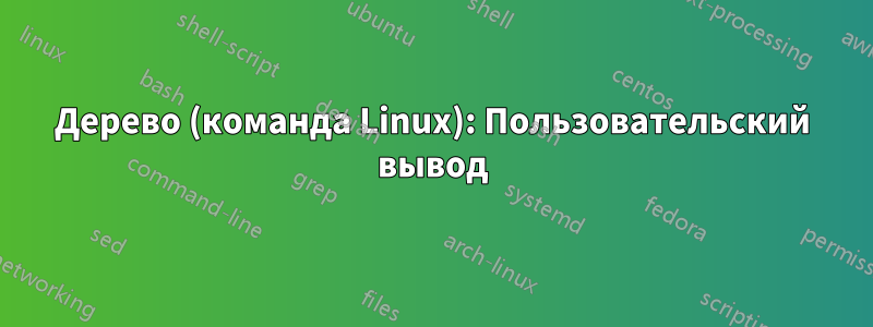Дерево (команда Linux): Пользовательский вывод