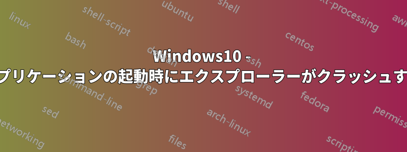 Windows10 - アプリケーションの起動時にエクスプローラーがクラッシュする
