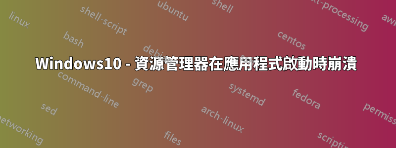 Windows10 - 資源管理器在應用程式啟動時崩潰