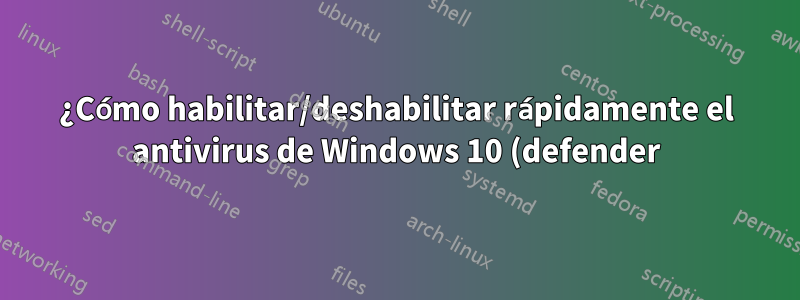 ¿Cómo habilitar/deshabilitar rápidamente el antivirus de Windows 10 (defender)?