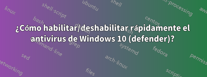 ¿Cómo habilitar/deshabilitar rápidamente el antivirus de Windows 10 (defender)?