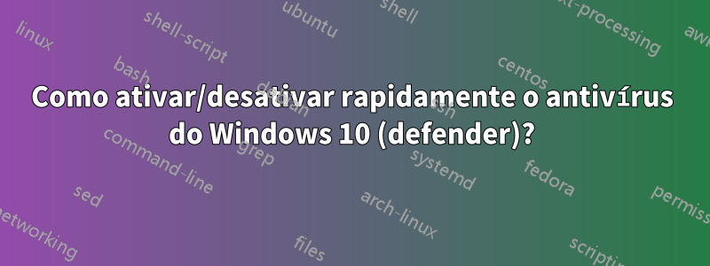 Como ativar/desativar rapidamente o antivírus do Windows 10 (defender)?