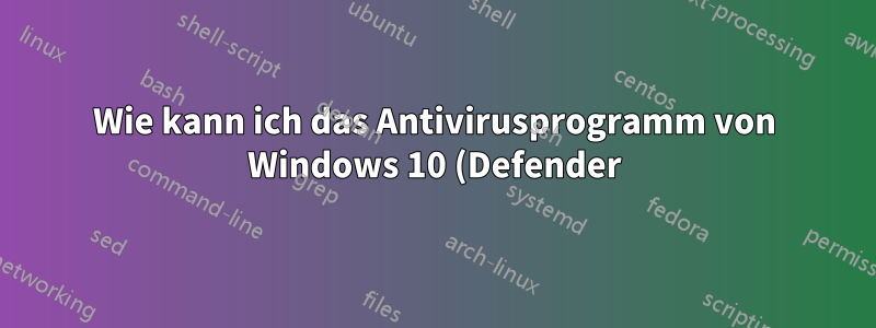 Wie kann ich das Antivirusprogramm von Windows 10 (Defender) schnell aktivieren/deaktivieren?