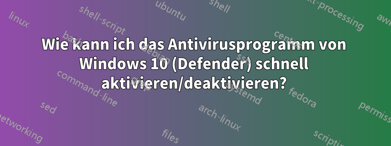 Wie kann ich das Antivirusprogramm von Windows 10 (Defender) schnell aktivieren/deaktivieren?