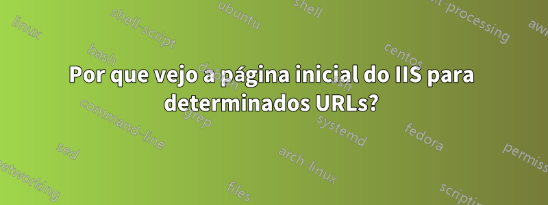 Por que vejo a página inicial do IIS para determinados URLs?