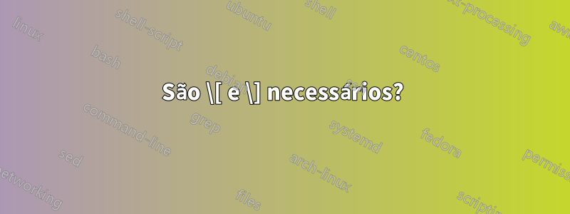 São \[ e \] necessários?