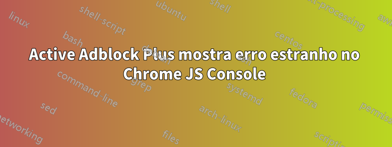 Active Adblock Plus mostra erro estranho no Chrome JS Console