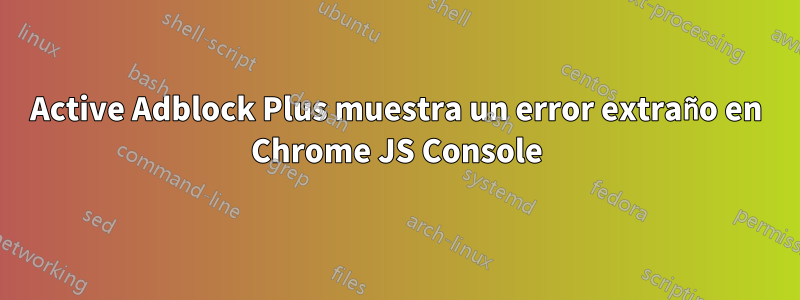 Active Adblock Plus muestra un error extraño en Chrome JS Console