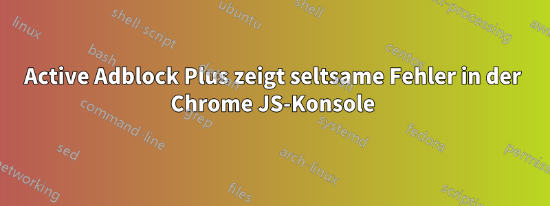 Active Adblock Plus zeigt seltsame Fehler in der Chrome JS-Konsole