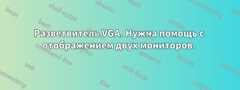 Разветвитель VGA. Нужна помощь с отображением двух мониторов.