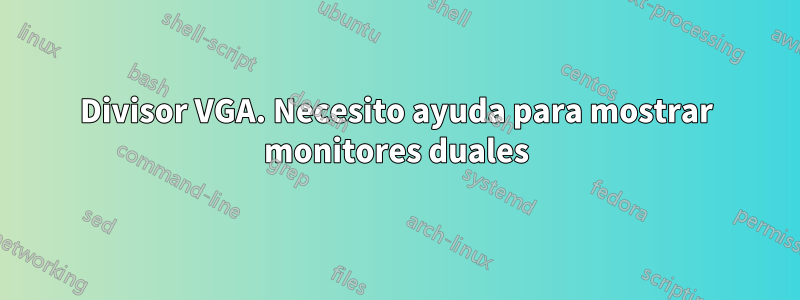 Divisor VGA. Necesito ayuda para mostrar monitores duales