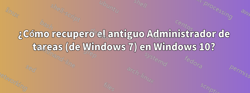 ¿Cómo recupero el antiguo Administrador de tareas (de Windows 7) en Windows 10?