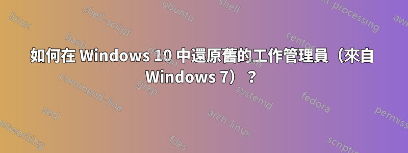 如何在 Windows 10 中還原舊的工作管理員（來自 Windows 7）？