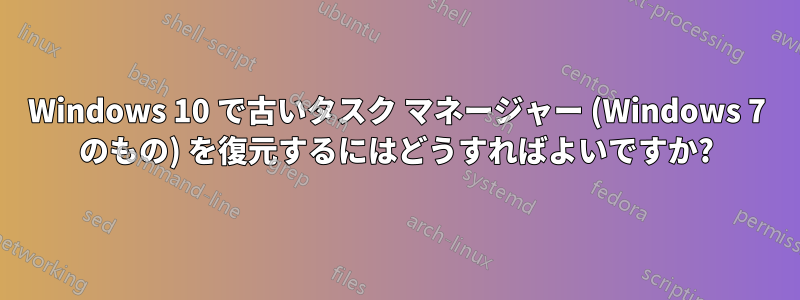 Windows 10 で古いタスク マネージャー (Windows 7 のもの) を復元するにはどうすればよいですか?