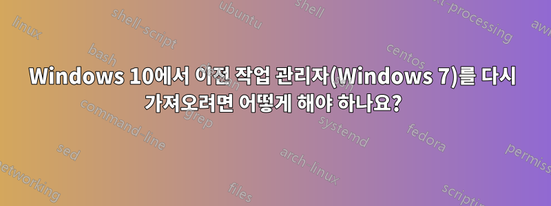 Windows 10에서 이전 작업 관리자(Windows 7)를 다시 가져오려면 어떻게 해야 하나요?
