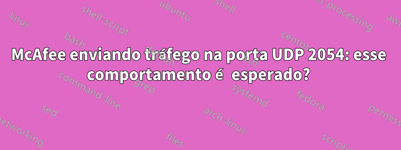 McAfee enviando tráfego na porta UDP 2054: esse comportamento é esperado?