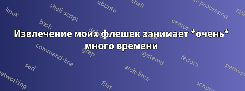 Извлечение моих флешек занимает *очень* много времени