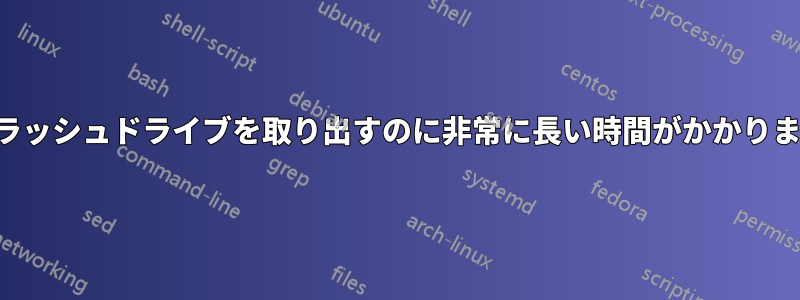 フラッシュドライブを取り出すのに非常に長い時間がかかります