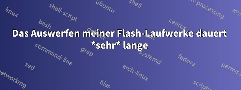 Das Auswerfen meiner Flash-Laufwerke dauert *sehr* lange