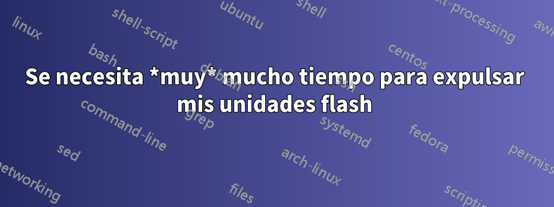 Se necesita *muy* mucho tiempo para expulsar mis unidades flash