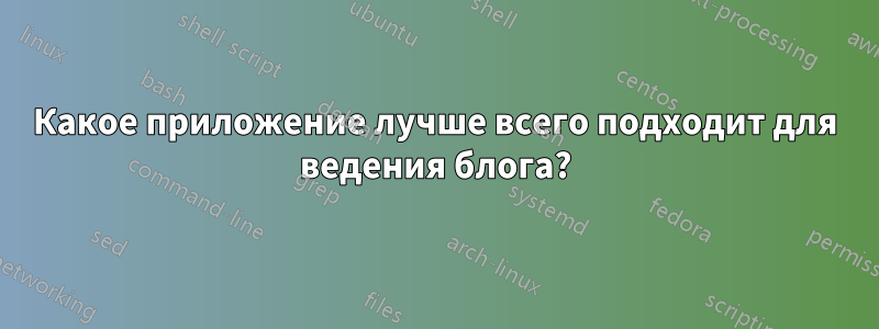 Какое приложение лучше всего подходит для ведения блога?