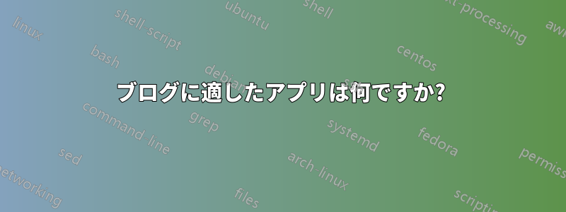ブログに適したアプリは何ですか?