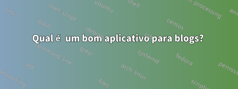 Qual é um bom aplicativo para blogs?