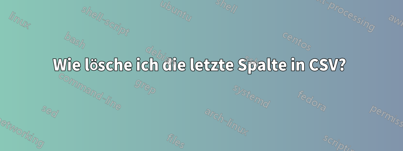 Wie lösche ich die letzte Spalte in CSV?