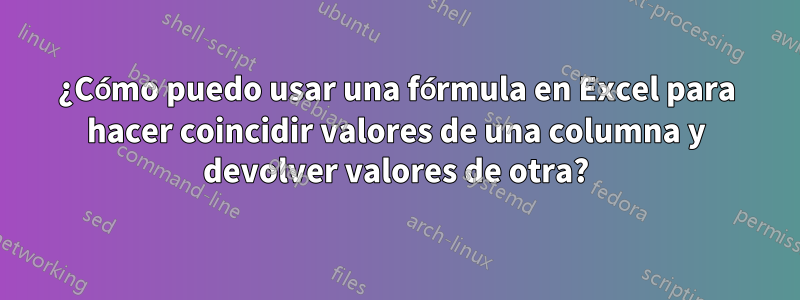 ¿Cómo puedo usar una fórmula en Excel para hacer coincidir valores de una columna y devolver valores de otra?
