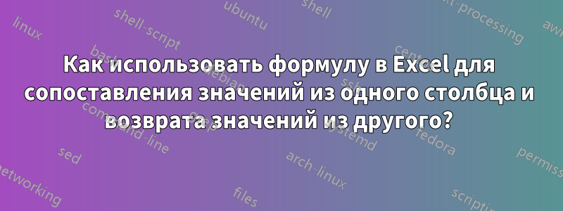 Как использовать формулу в Excel для сопоставления значений из одного столбца и возврата значений из другого?