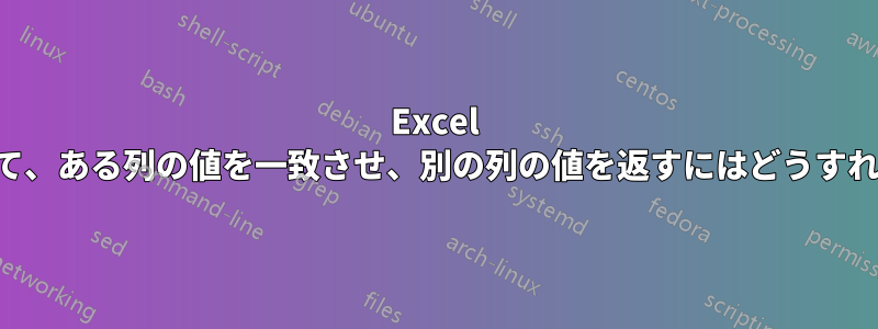 Excel の数式を使用して、ある列の値を一致させ、別の列の値を返すにはどうすればよいですか。