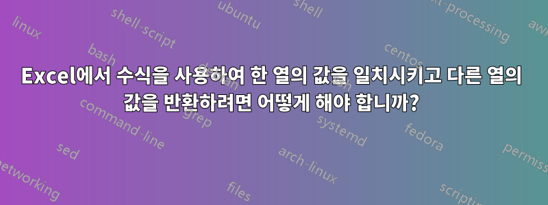 Excel에서 수식을 사용하여 한 열의 값을 일치시키고 다른 열의 값을 반환하려면 어떻게 해야 합니까?