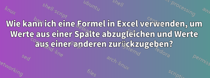Wie kann ich eine Formel in Excel verwenden, um Werte aus einer Spalte abzugleichen und Werte aus einer anderen zurückzugeben?