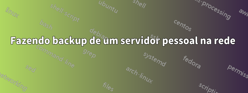 Fazendo backup de um servidor pessoal na rede