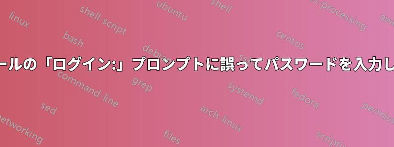 コンソールの「ログイン:」プロンプトに誤ってパスワードを入力しました