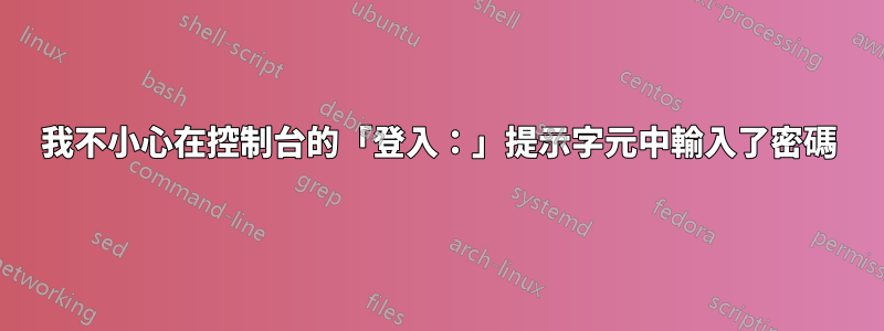 我不小心在控制台的「登入：」提示字元中輸入了密碼