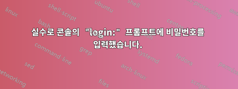 실수로 콘솔의 "login:" 프롬프트에 비밀번호를 입력했습니다.