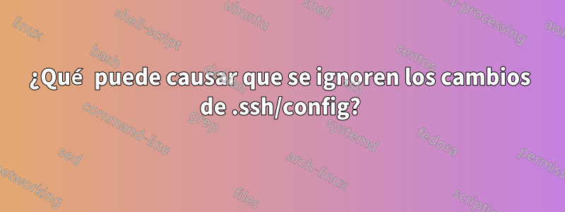 ¿Qué puede causar que se ignoren los cambios de .ssh/config?