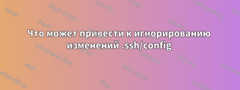 Что может привести к игнорированию изменений .ssh/config