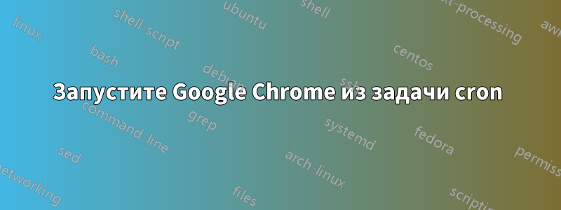 Запустите Google Chrome из задачи cron