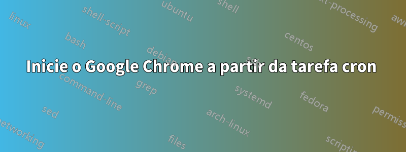 Inicie o Google Chrome a partir da tarefa cron