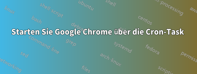 Starten Sie Google Chrome über die Cron-Task