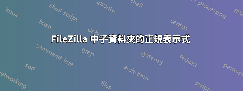 FileZilla 中子資料夾的正規表示式