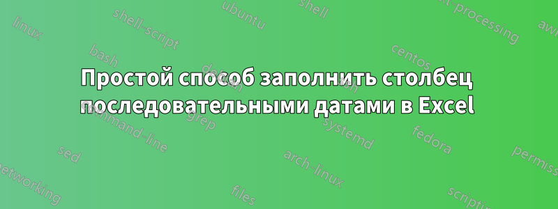 Простой способ заполнить столбец последовательными датами в Excel